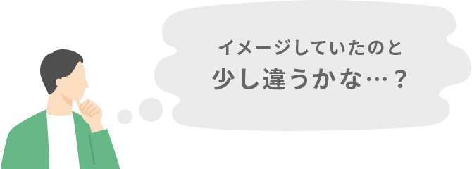 イメージしていたのと少し違うかな…？
