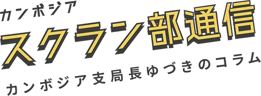 カンボジア　スクラン部通信　カンボジア支局長ゆづきのコラム