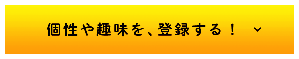 個性や趣味を、登録する！