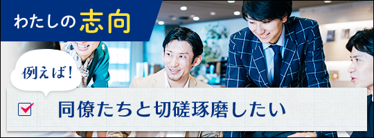 わたしの志向 例えば！同僚たちと切磋琢磨したい