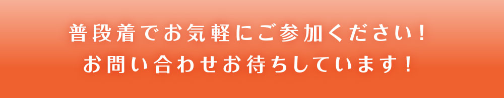 普段着でお気軽にご参加ください！お問い合わせお待ちしています！