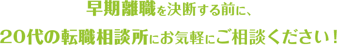 早期離職を決断する前に、20代の転職相談所にお気軽にご相談ください！