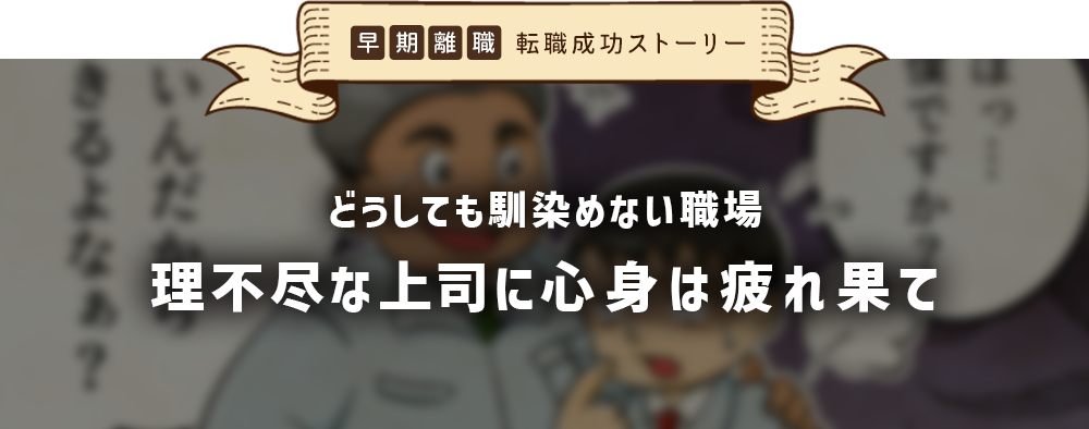 早期離職 転職成功ストーリー　どうしても馴染めない職場、理不尽な上司に心身は疲れ果て