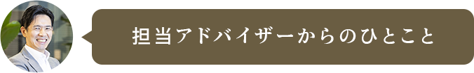 担当アドバイザーからのひとこと