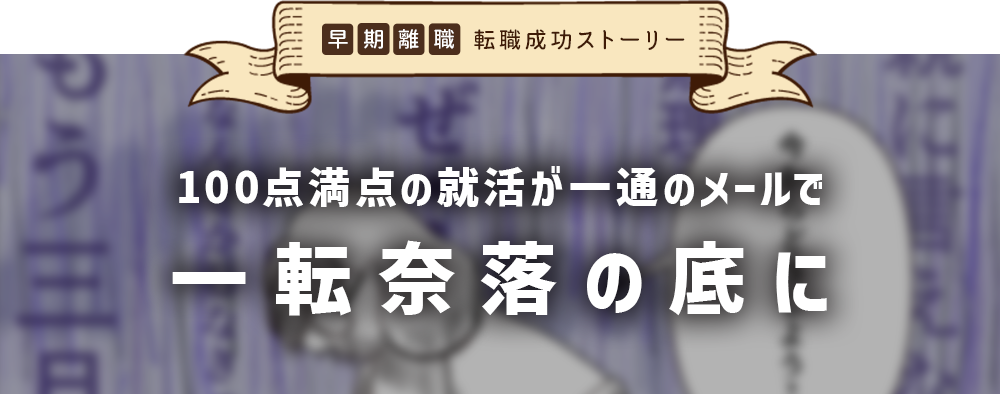 早期離職 転職成功ストーリー　100点満点の就活が、一通のメールで一転奈落の底に