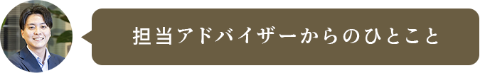 担当アドバイザーからのひとこと