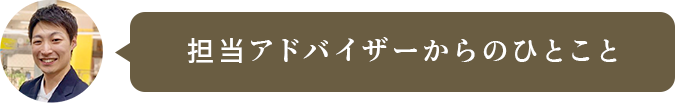 担当アドバイザーからのひとこと