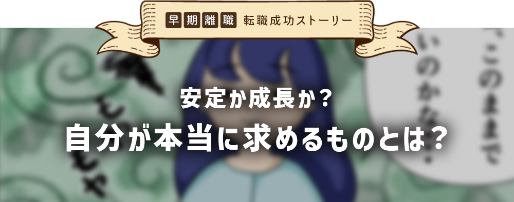 早期離職 転職成功ストーリー　安定か成長か？自分が本当に求めるものとは？