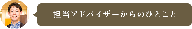 担当アドバイザーからのひとこと