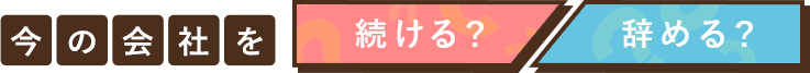 今の会社を続ける？辞める？